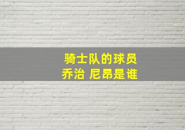 骑士队的球员乔治 尼昂是谁